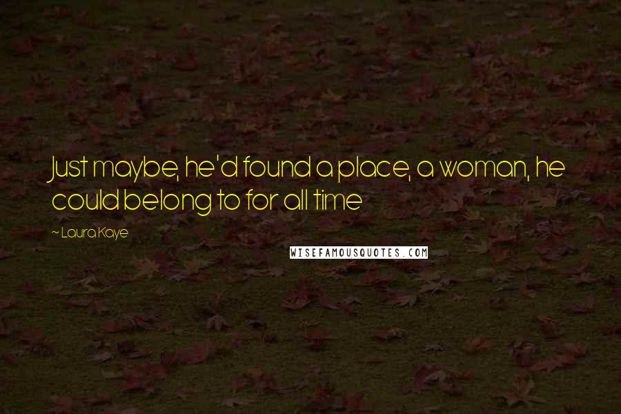 Laura Kaye Quotes: Just maybe, he'd found a place, a woman, he could belong to for all time