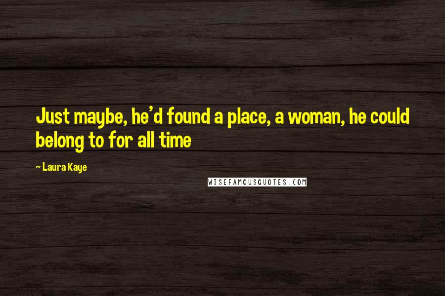 Laura Kaye Quotes: Just maybe, he'd found a place, a woman, he could belong to for all time