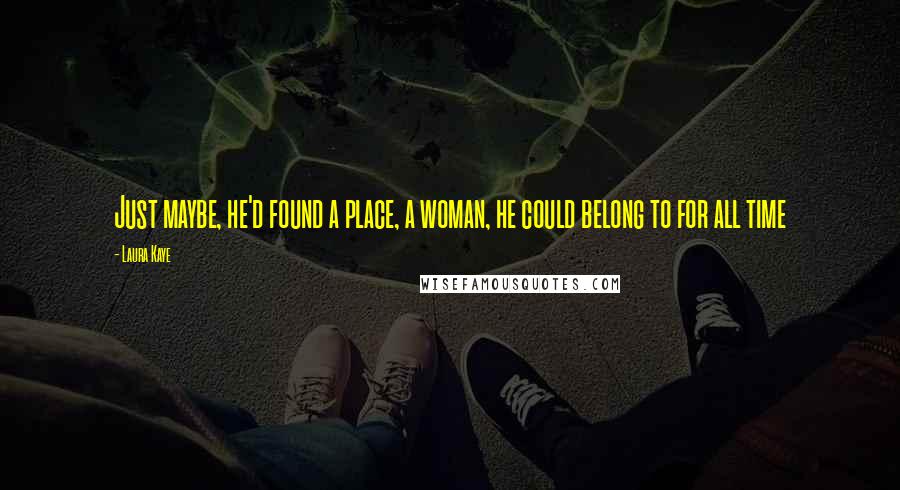 Laura Kaye Quotes: Just maybe, he'd found a place, a woman, he could belong to for all time