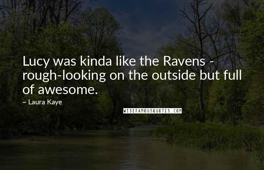 Laura Kaye Quotes: Lucy was kinda like the Ravens - rough-looking on the outside but full of awesome.