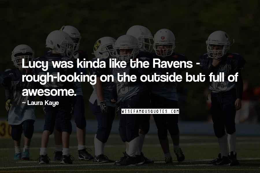 Laura Kaye Quotes: Lucy was kinda like the Ravens - rough-looking on the outside but full of awesome.