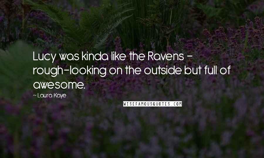 Laura Kaye Quotes: Lucy was kinda like the Ravens - rough-looking on the outside but full of awesome.