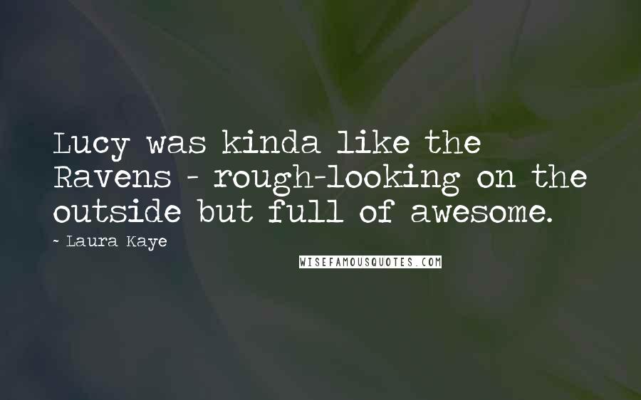 Laura Kaye Quotes: Lucy was kinda like the Ravens - rough-looking on the outside but full of awesome.
