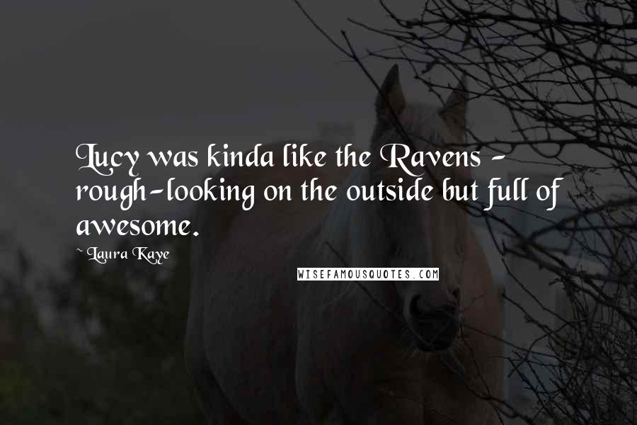 Laura Kaye Quotes: Lucy was kinda like the Ravens - rough-looking on the outside but full of awesome.