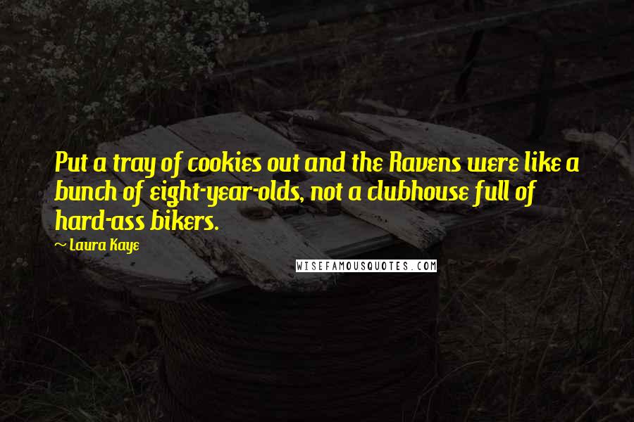 Laura Kaye Quotes: Put a tray of cookies out and the Ravens were like a bunch of eight-year-olds, not a clubhouse full of hard-ass bikers.