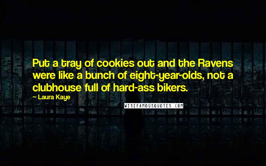 Laura Kaye Quotes: Put a tray of cookies out and the Ravens were like a bunch of eight-year-olds, not a clubhouse full of hard-ass bikers.