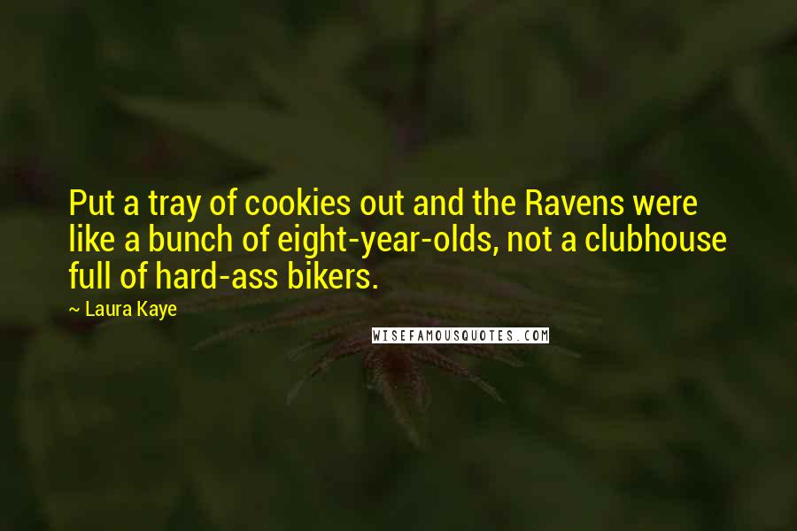 Laura Kaye Quotes: Put a tray of cookies out and the Ravens were like a bunch of eight-year-olds, not a clubhouse full of hard-ass bikers.