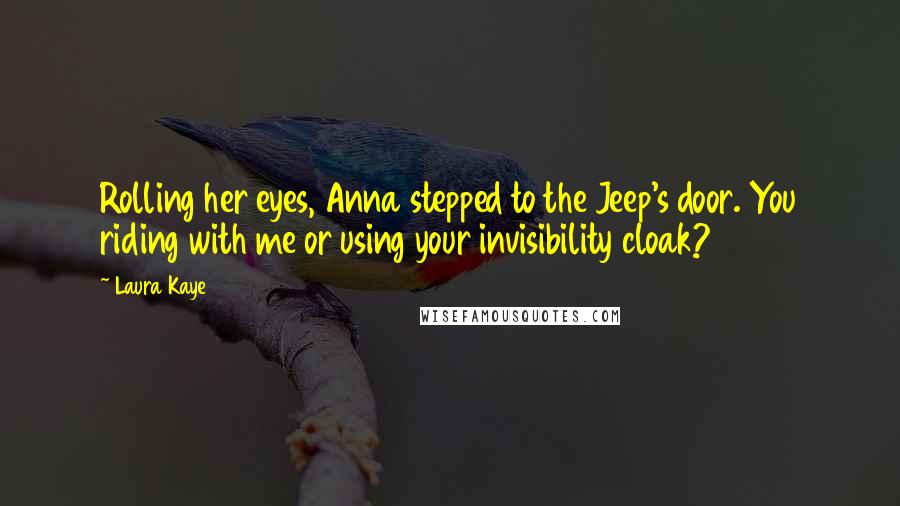 Laura Kaye Quotes: Rolling her eyes, Anna stepped to the Jeep's door. You riding with me or using your invisibility cloak?