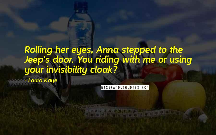 Laura Kaye Quotes: Rolling her eyes, Anna stepped to the Jeep's door. You riding with me or using your invisibility cloak?