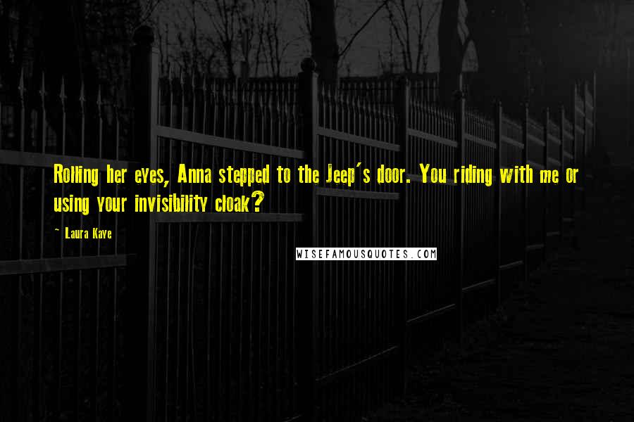 Laura Kaye Quotes: Rolling her eyes, Anna stepped to the Jeep's door. You riding with me or using your invisibility cloak?