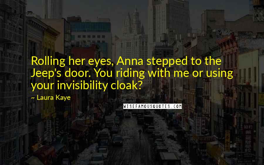 Laura Kaye Quotes: Rolling her eyes, Anna stepped to the Jeep's door. You riding with me or using your invisibility cloak?