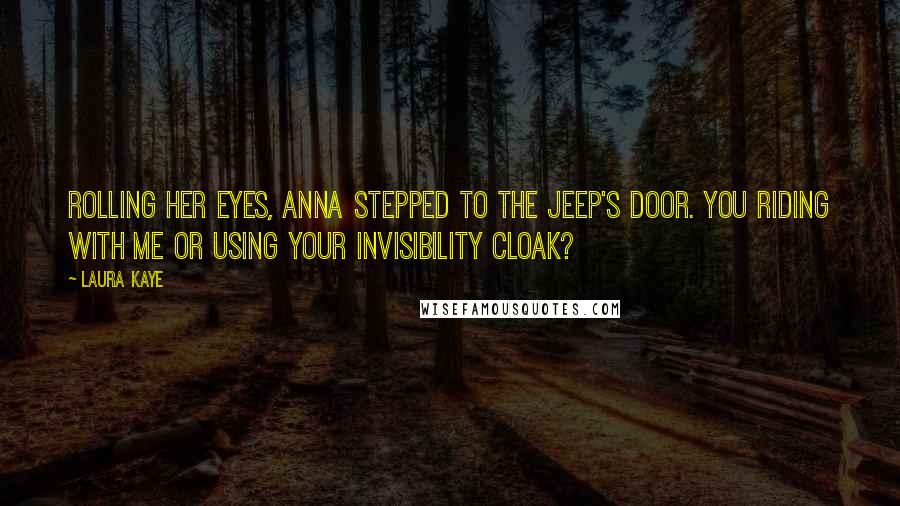 Laura Kaye Quotes: Rolling her eyes, Anna stepped to the Jeep's door. You riding with me or using your invisibility cloak?