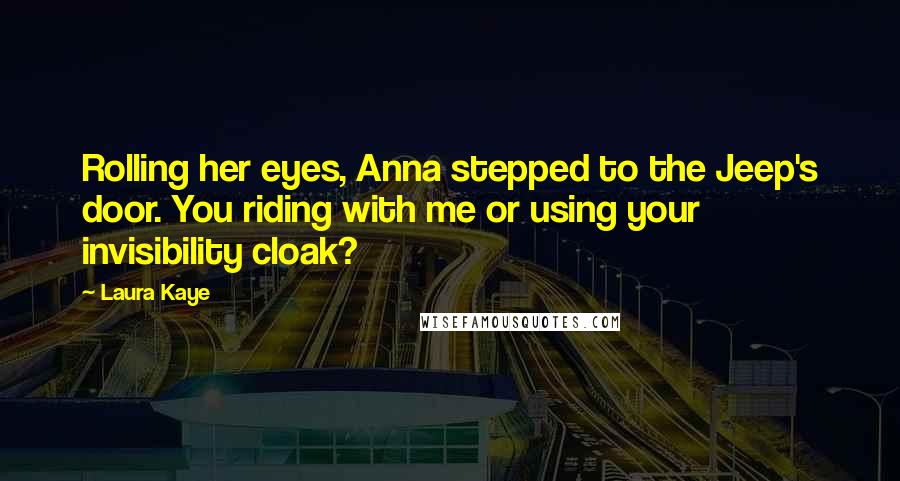 Laura Kaye Quotes: Rolling her eyes, Anna stepped to the Jeep's door. You riding with me or using your invisibility cloak?