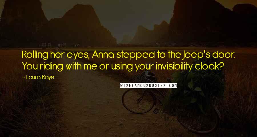 Laura Kaye Quotes: Rolling her eyes, Anna stepped to the Jeep's door. You riding with me or using your invisibility cloak?