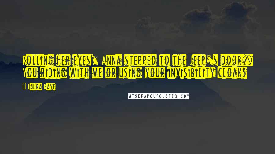 Laura Kaye Quotes: Rolling her eyes, Anna stepped to the Jeep's door. You riding with me or using your invisibility cloak?