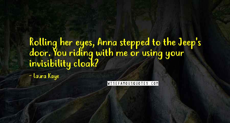 Laura Kaye Quotes: Rolling her eyes, Anna stepped to the Jeep's door. You riding with me or using your invisibility cloak?