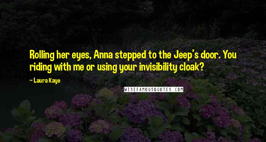 Laura Kaye Quotes: Rolling her eyes, Anna stepped to the Jeep's door. You riding with me or using your invisibility cloak?