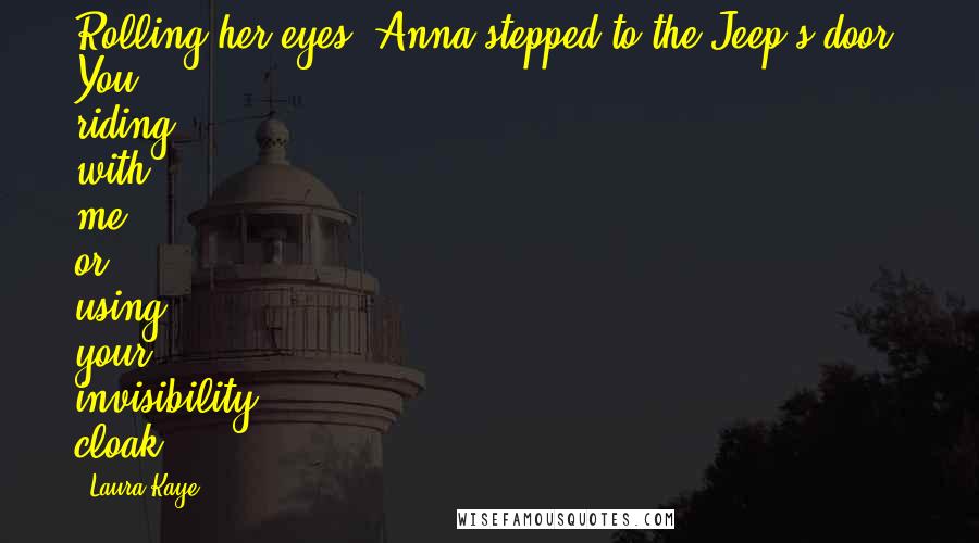 Laura Kaye Quotes: Rolling her eyes, Anna stepped to the Jeep's door. You riding with me or using your invisibility cloak?