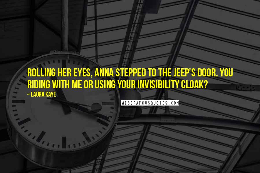 Laura Kaye Quotes: Rolling her eyes, Anna stepped to the Jeep's door. You riding with me or using your invisibility cloak?