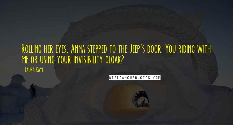 Laura Kaye Quotes: Rolling her eyes, Anna stepped to the Jeep's door. You riding with me or using your invisibility cloak?