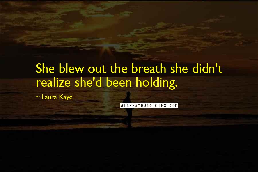 Laura Kaye Quotes: She blew out the breath she didn't realize she'd been holding.