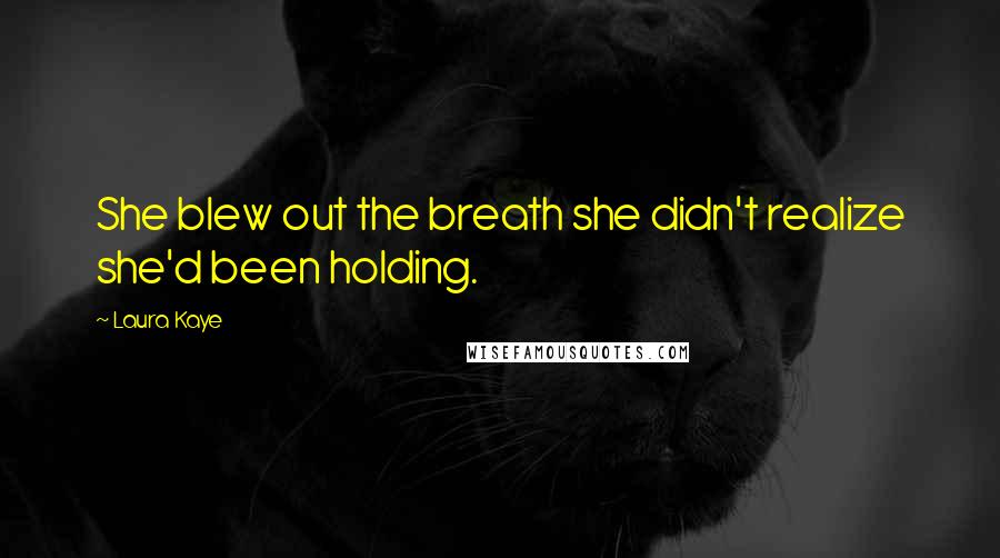 Laura Kaye Quotes: She blew out the breath she didn't realize she'd been holding.