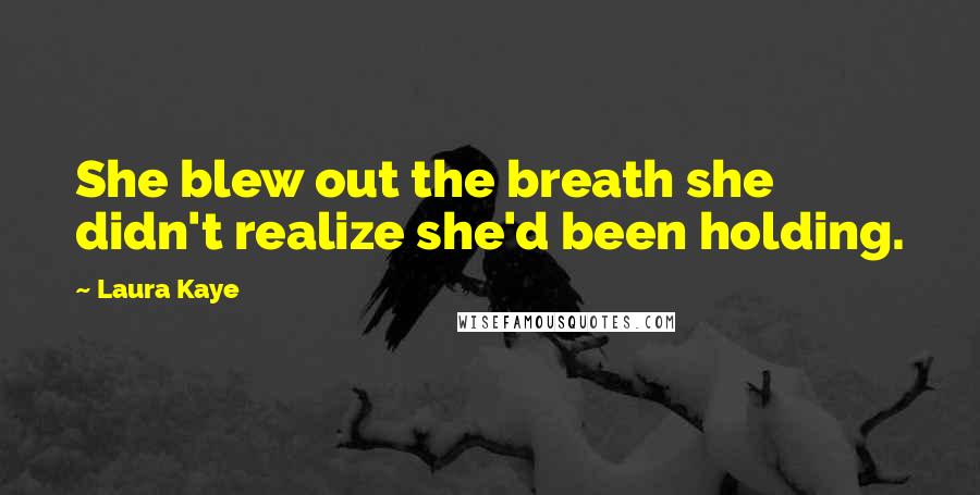 Laura Kaye Quotes: She blew out the breath she didn't realize she'd been holding.