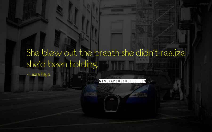 Laura Kaye Quotes: She blew out the breath she didn't realize she'd been holding.