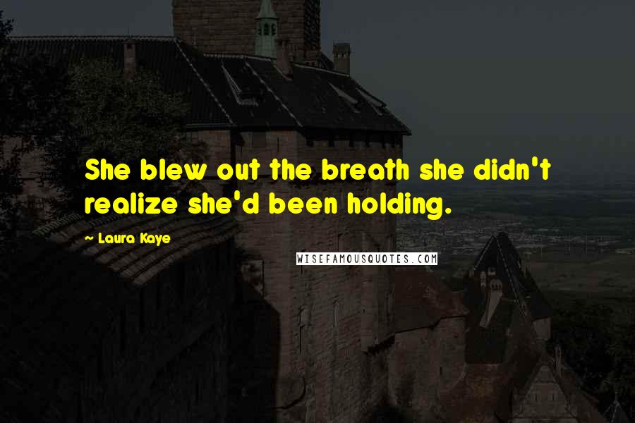 Laura Kaye Quotes: She blew out the breath she didn't realize she'd been holding.