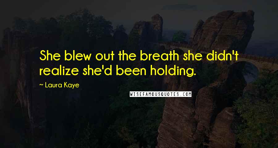 Laura Kaye Quotes: She blew out the breath she didn't realize she'd been holding.