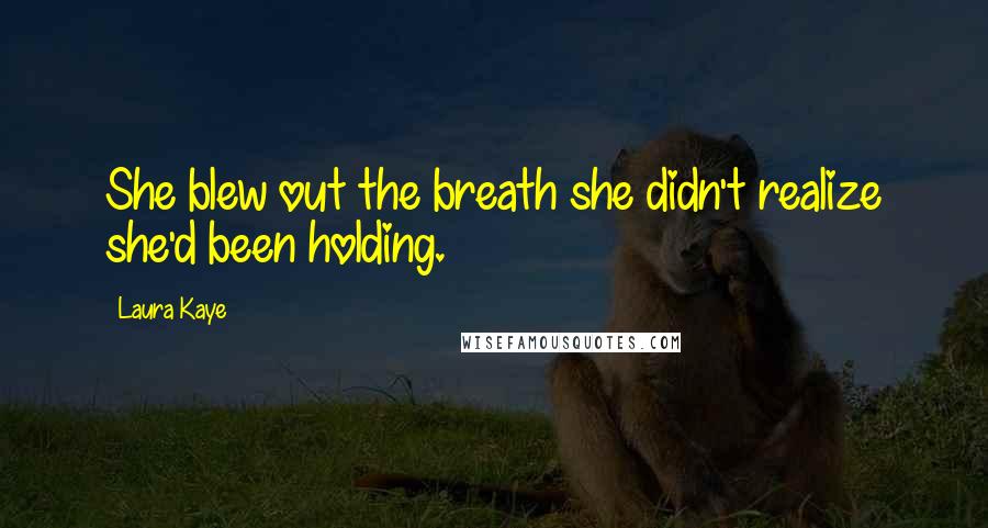 Laura Kaye Quotes: She blew out the breath she didn't realize she'd been holding.