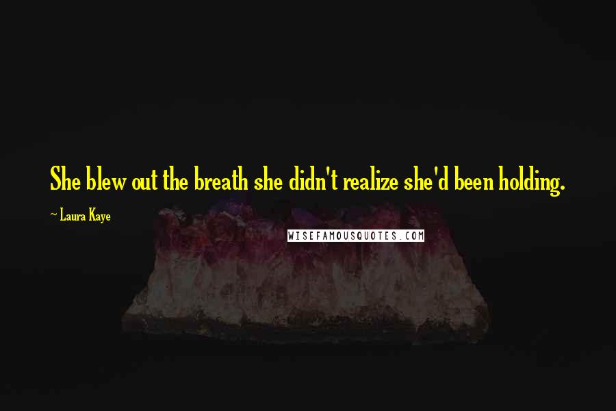 Laura Kaye Quotes: She blew out the breath she didn't realize she'd been holding.