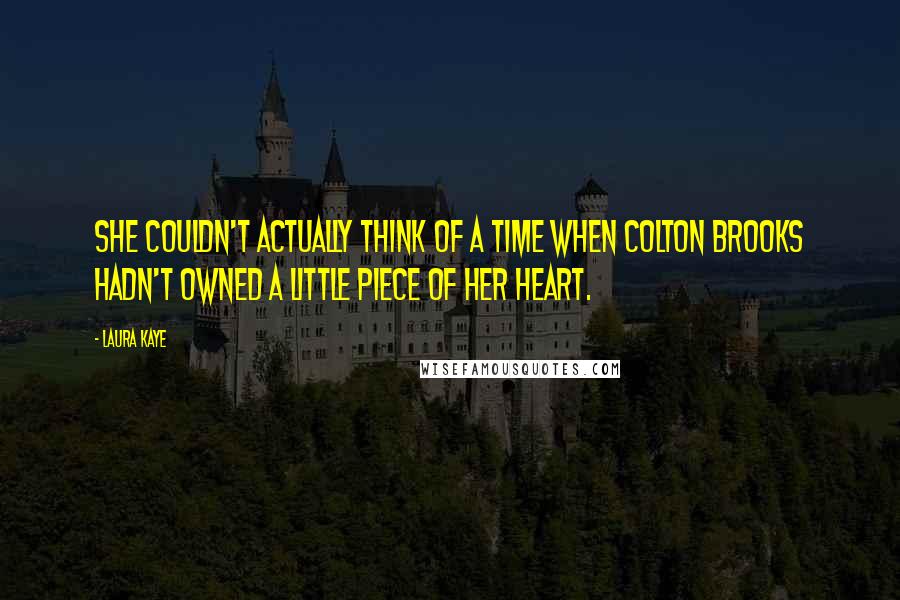 Laura Kaye Quotes: She couldn't actually think of a time when Colton Brooks hadn't owned a little piece of her heart.