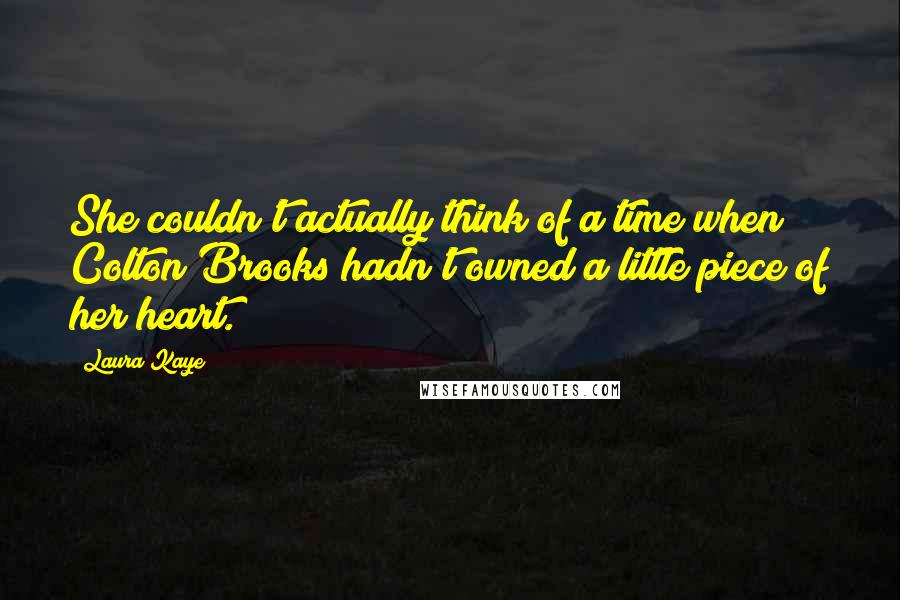 Laura Kaye Quotes: She couldn't actually think of a time when Colton Brooks hadn't owned a little piece of her heart.