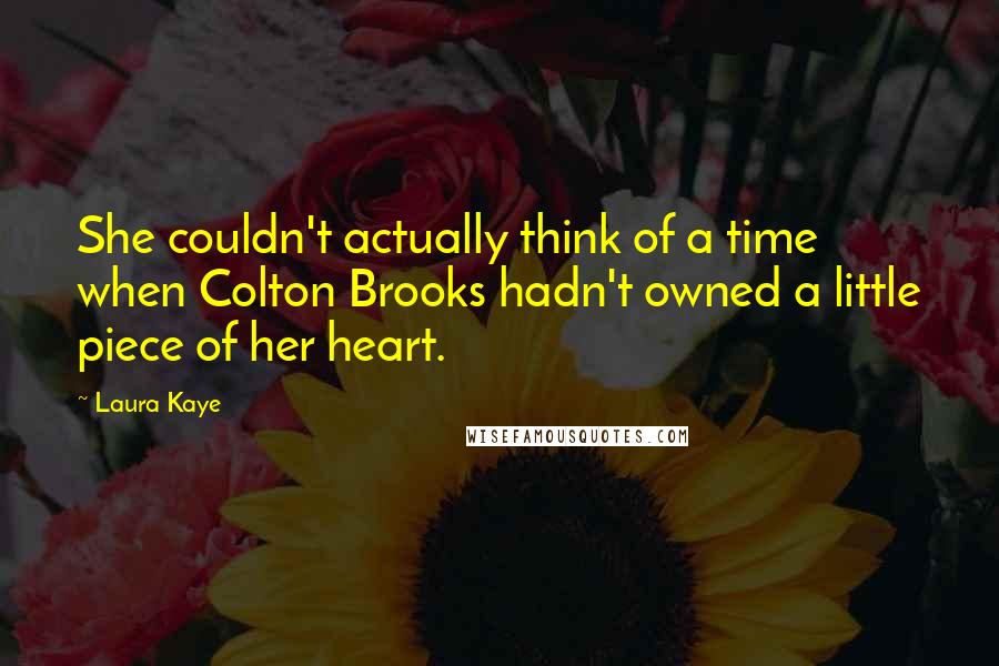 Laura Kaye Quotes: She couldn't actually think of a time when Colton Brooks hadn't owned a little piece of her heart.