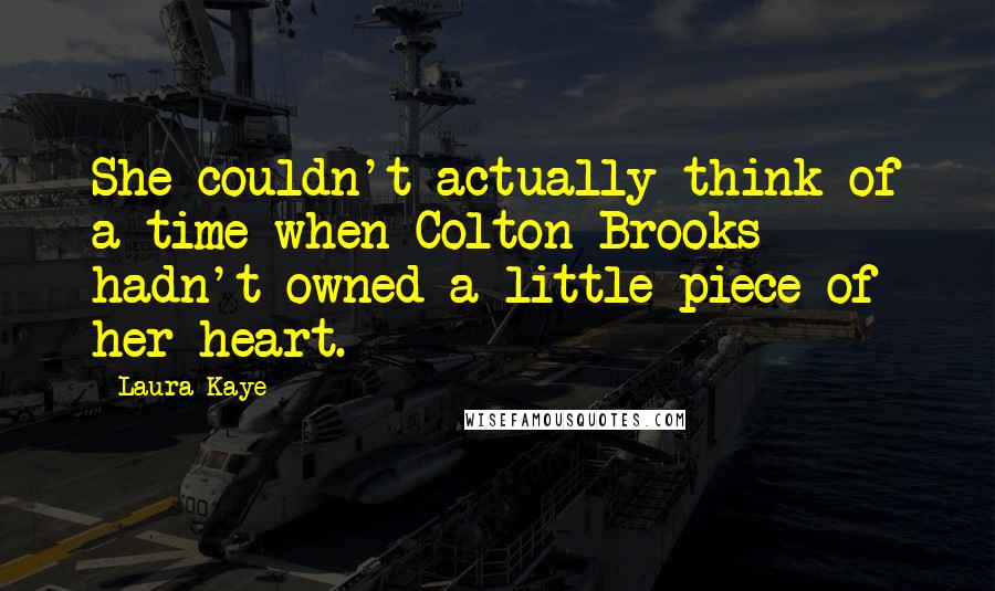 Laura Kaye Quotes: She couldn't actually think of a time when Colton Brooks hadn't owned a little piece of her heart.