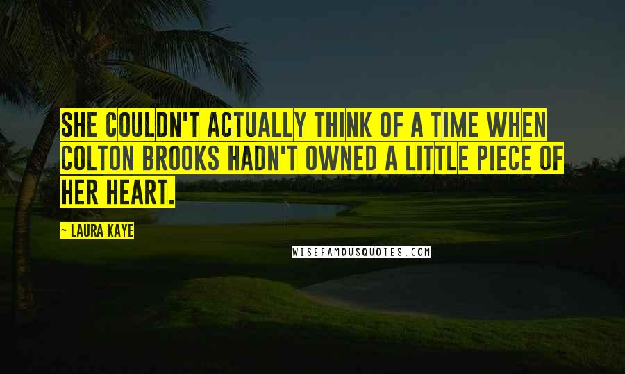 Laura Kaye Quotes: She couldn't actually think of a time when Colton Brooks hadn't owned a little piece of her heart.