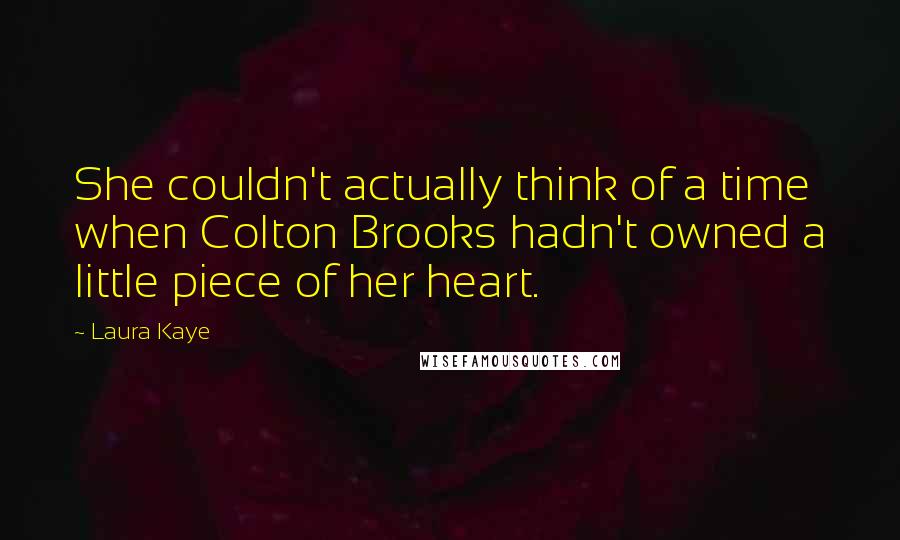Laura Kaye Quotes: She couldn't actually think of a time when Colton Brooks hadn't owned a little piece of her heart.