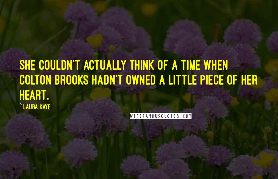 Laura Kaye Quotes: She couldn't actually think of a time when Colton Brooks hadn't owned a little piece of her heart.