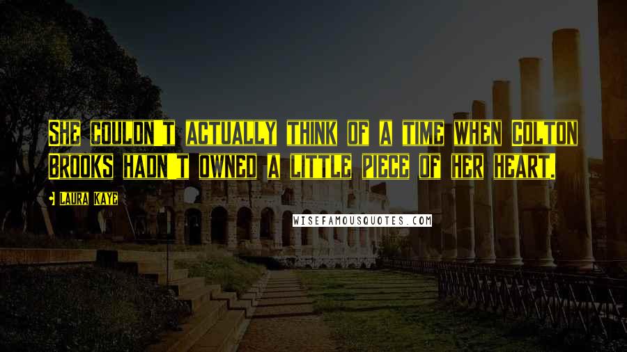 Laura Kaye Quotes: She couldn't actually think of a time when Colton Brooks hadn't owned a little piece of her heart.