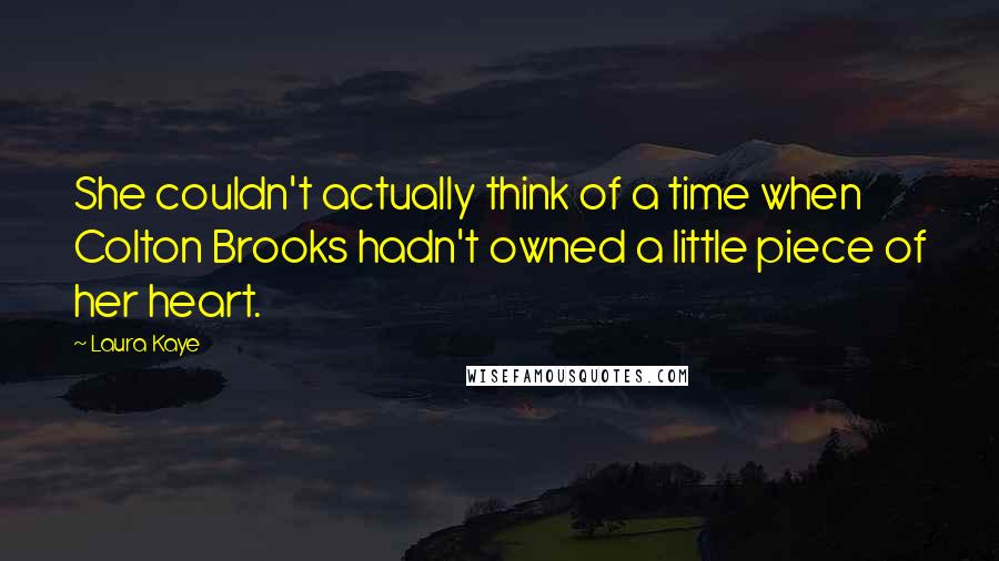 Laura Kaye Quotes: She couldn't actually think of a time when Colton Brooks hadn't owned a little piece of her heart.