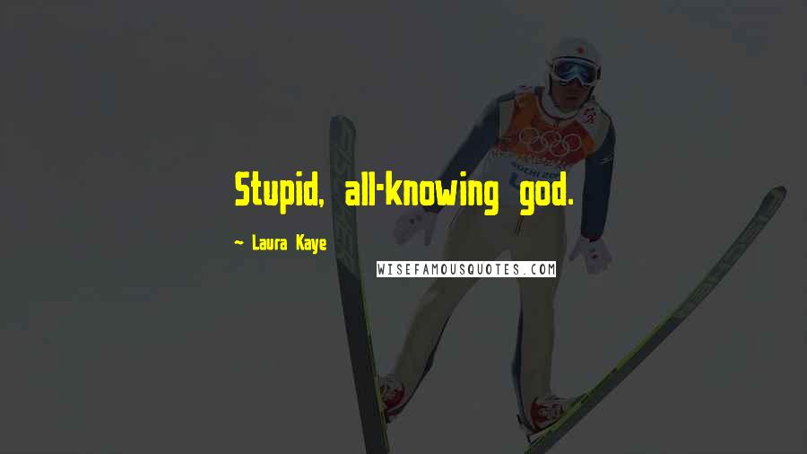 Laura Kaye Quotes: Stupid, all-knowing god.