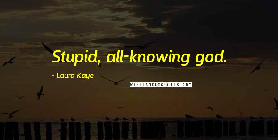 Laura Kaye Quotes: Stupid, all-knowing god.