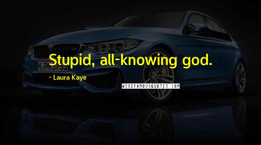 Laura Kaye Quotes: Stupid, all-knowing god.