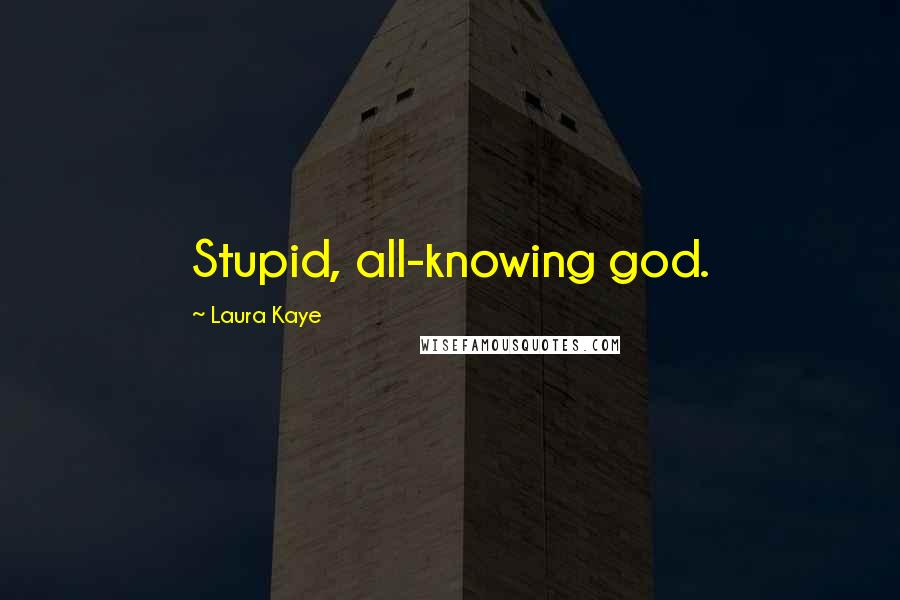 Laura Kaye Quotes: Stupid, all-knowing god.