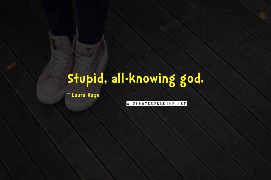 Laura Kaye Quotes: Stupid, all-knowing god.