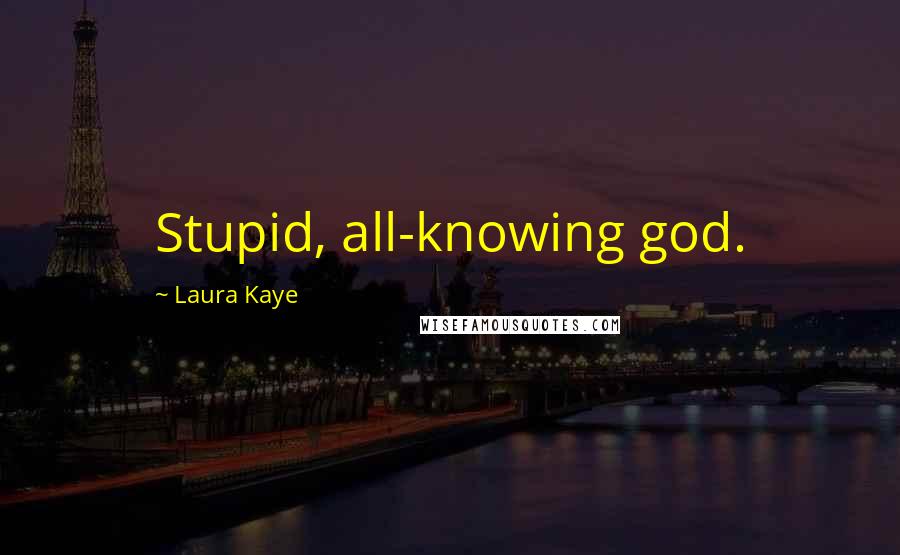 Laura Kaye Quotes: Stupid, all-knowing god.