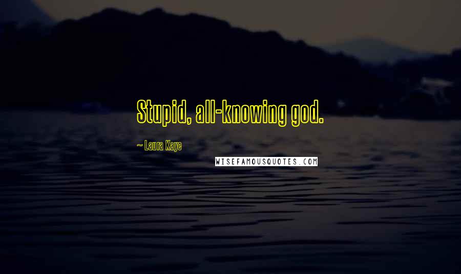 Laura Kaye Quotes: Stupid, all-knowing god.