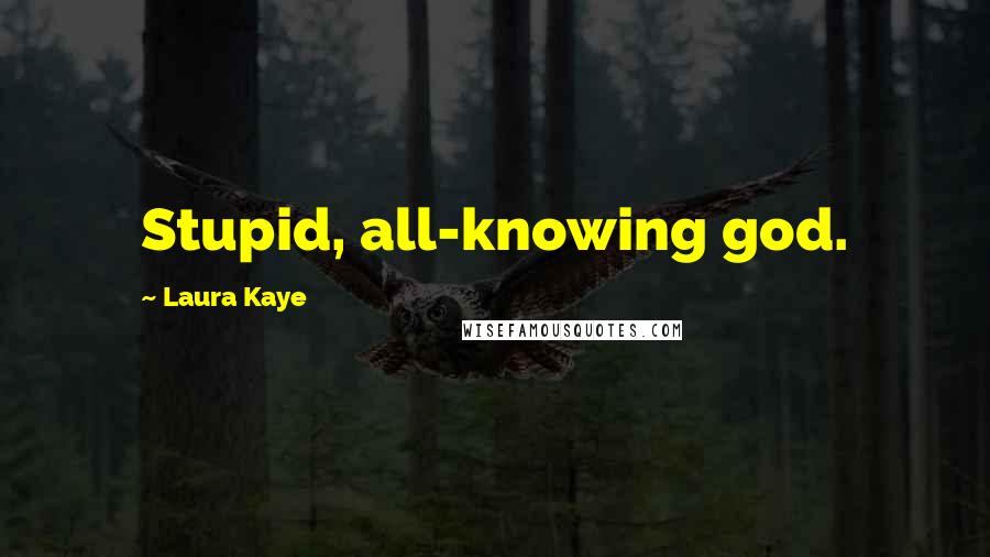 Laura Kaye Quotes: Stupid, all-knowing god.