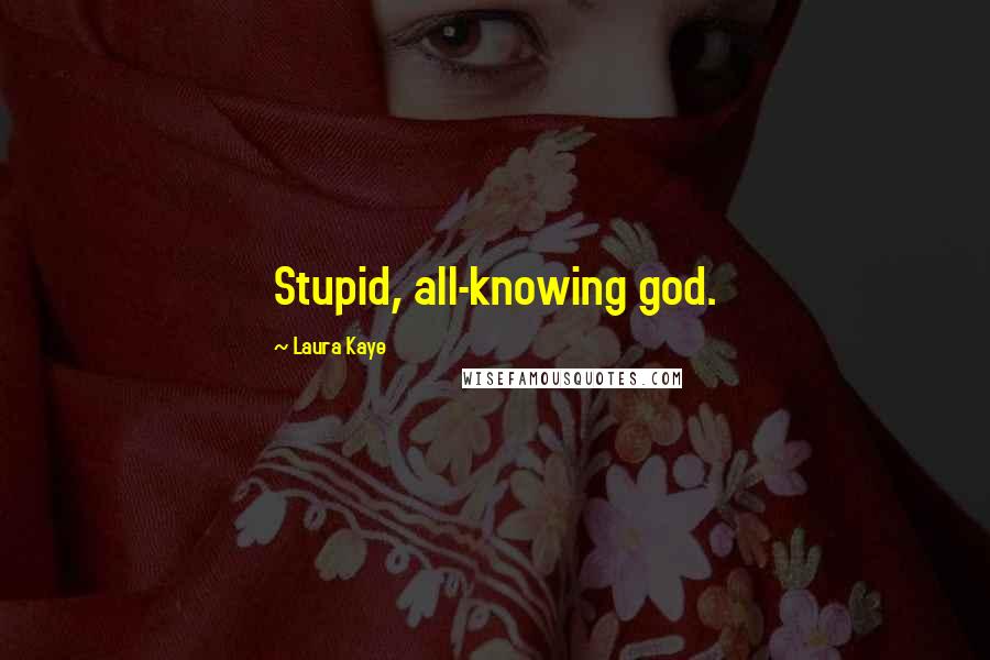 Laura Kaye Quotes: Stupid, all-knowing god.